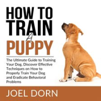 How_to_Train_a_Puppy__The_Ultimate_Guide_to_Training_Your_Dog__Discover_Effective_Techniques_on